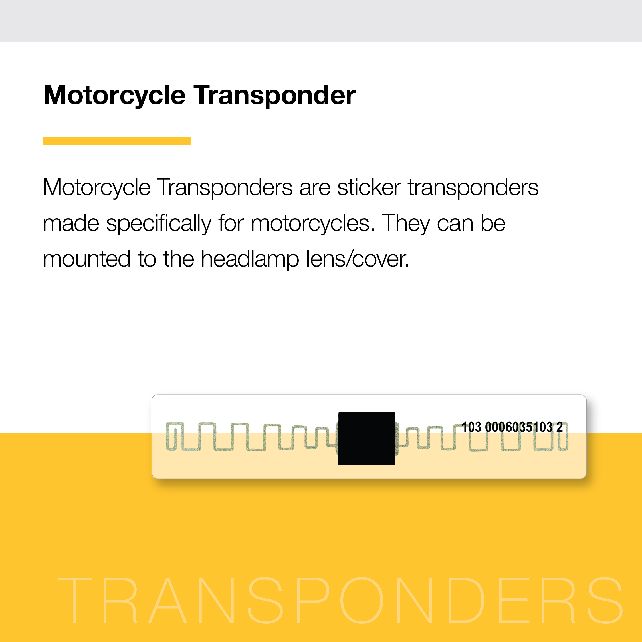 Graphic with text. Text reads "Motorcycle Transponder Motorcycle Transponders are sticker transponders made specifically for motorcycles. They can be mounted to the headlamp lens/cover." Image of a Motorcycle Sticker Transponder.